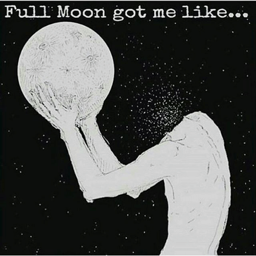 Full Moon Got Me Like