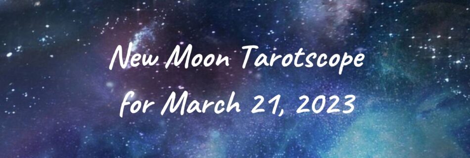 New Moon Tarotscope March 23 2023