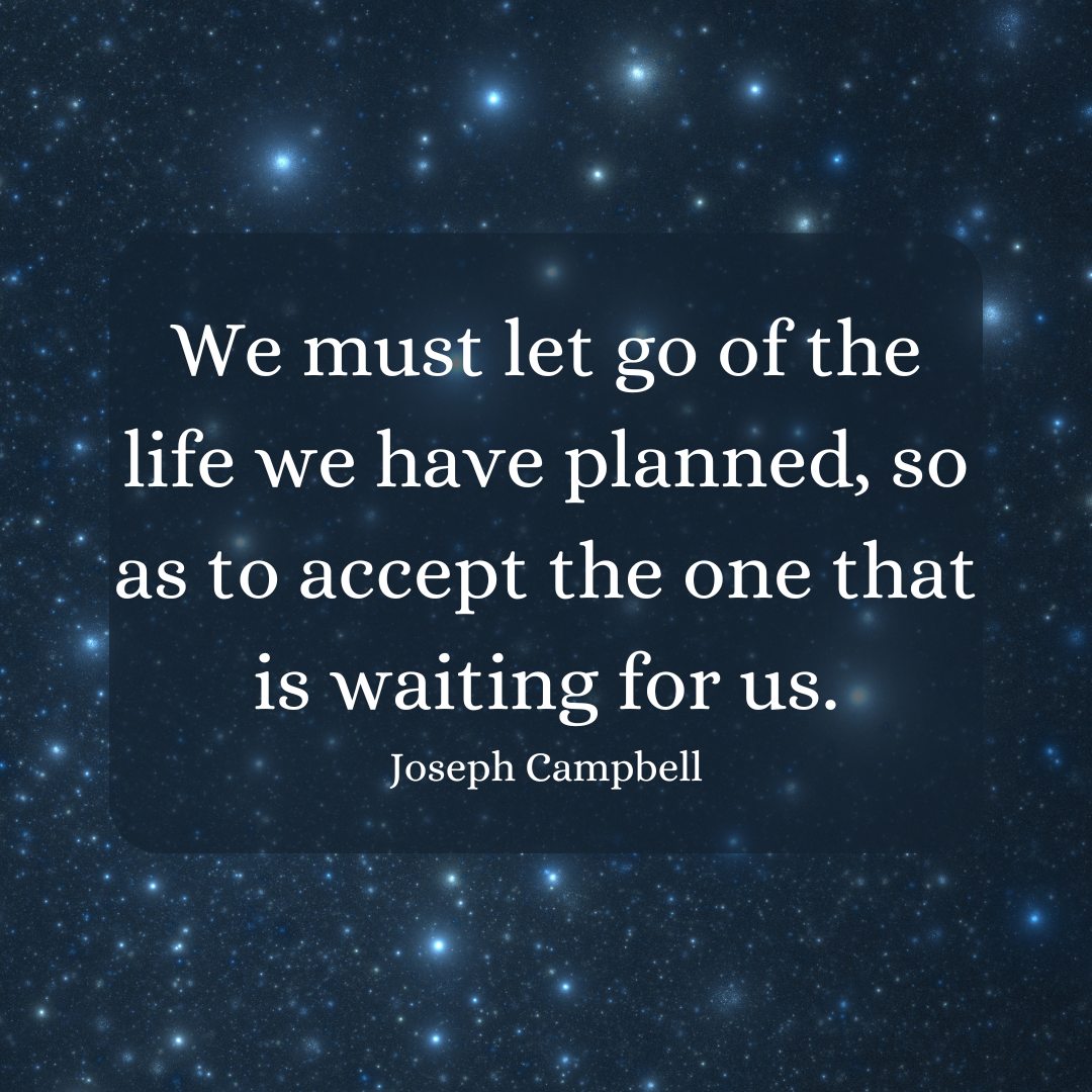 Quote on a starry background: "We must let go of the life we have planned, so as to accept the one that is waiting for us." -Joseph Campbell